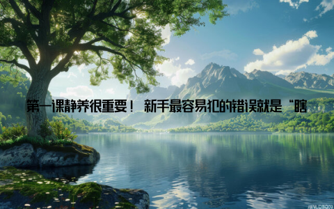 第一课静养很重要! 新手最容易犯的错误就是“瞎折腾”——今天换个水, 明天挪个窝, 甚至频繁拿起来把玩