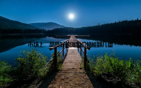 市场上, 品质好的海蜇价格能翻几番