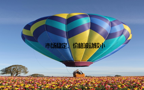 – 市场稳定, 价格波动较小