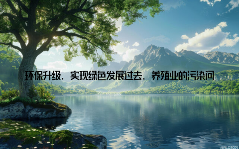 环保升级, 实现绿色发展过去, 养殖业的污染问题曾制约行业发展, 但随着环保政策的落地, 武汉养殖企业积极采用新技术- 沼气工程将畜禽粪便转化为清洁能源, 用于发电或供热